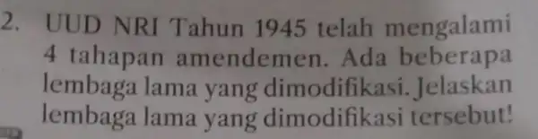 2. UUD NRI Tahun 1945 telah mengalami 4 tahapan amenden en. Ada beberapa lembaga lama yang dimodifikasi . Jelaskan lembaga lama yang dimodifik asi