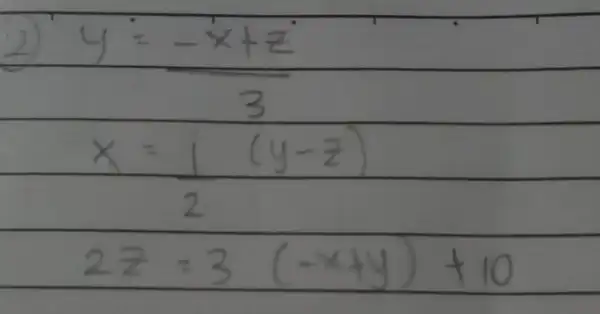 2) } y & =(-x+z)/(3) x & =(1)/(2)(y-z) 2 z & =3(-x+y)+10