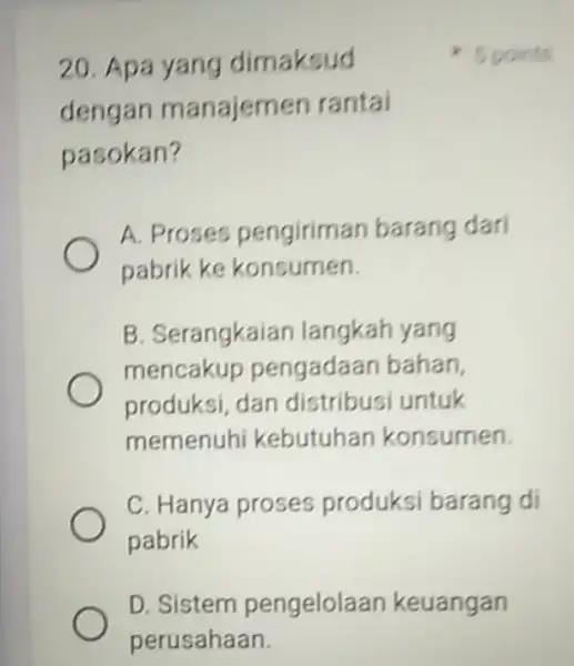 20. Apa yang dimaksud dengan manajem en rantal pasokan? A. Proses pengirim an barang dari pabrik ke konsumen. B. Serangkai an langkah yang mencakup