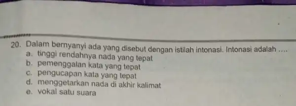 20. Dalam bernyanyi ada yang disebut dengan istilah intonasi. Intonasi adalah __ a. tinggi rendahnya nada yang tepat b. pemenggalan kata yang tepat c.