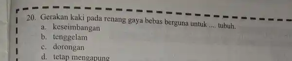 20. Gerakan kaki pada renang gaya bebas berguna untuk __ tubuh. a. k eseimbangan b . tenggelam c . dorongan d. tetap mengapung