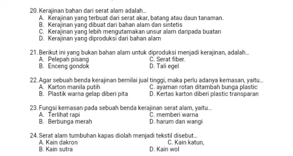 20. Kerajinan bahan dari serat alam adalah. __ A. Kerajinan yang terbuat dari serat akar, batang atau daun tanaman. B. Kerajinan yang dibuat dari