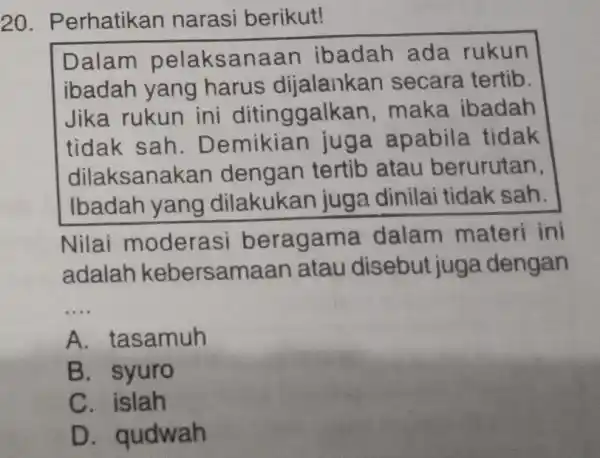 20. Perhatikan narasi berikut! Dalam pelaksanaan ibadah ada rukun ibadah yang harus dijalankan secara tertib. Jika rukun ini ditinggalk an, maka ibadah tidak sah