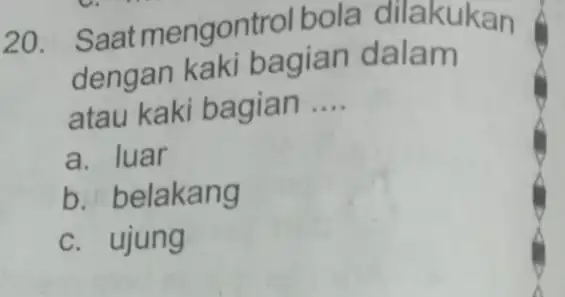 20 Saatmengontrol bola dilakukan dengan kaki bagian dalam atau kaki bagian __ a. luar b. belakang c. ujung