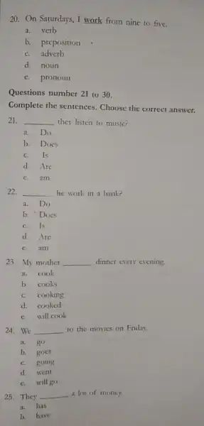 20. On Saturdays , I work from nine to five. a. verb b. preposition adverb d. noun pronoun Questions number 21 to 30. Complete