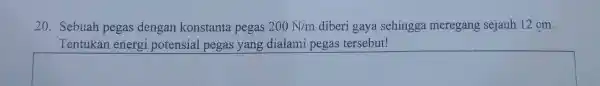 20. Sebuah pegas dengan konstanta pegas 200N/m diberi gaya sehingga meregang sejauh 12 cm. Tentukan energi potensial pegas yang dialami pegas tersebut! square