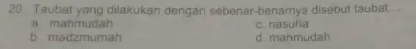 20. Taubat yang dilakukan dengan sebenar-benarnya disebut taubat __ a. mahmudah c. nasuha b. madzmumah d. mahmudah