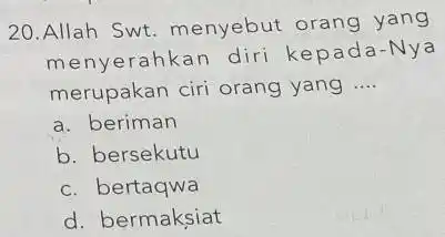 20.Allah Swt menyebut orang yang menyerahkan diri kepada-Nya merupakan ciri orang yang __ a. beriman b. bersekutu c. bertaqwa d. bermaksiat