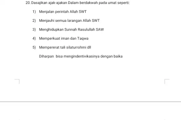 20.Dasajikan ajak-ajakan Dalam berdakwah pada umat seperti: 1) Menjalan perintah Allah SWT 2) Menjauhi semua larangan Allah SWT 3) Menghidupkan Sunnah Rasulullah SAW 4)