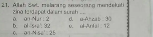 21. Allah Swt melarang seseorang mendekati zina terdapat dalam surah __ an-Nur:2 d. a-Ahzab:30 b al-Isra':32 al-Anfal:12 an-Nisa':25