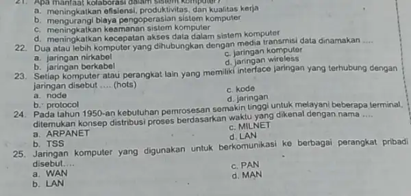 21. Apa manfaat kolaborasi dalam sistem komputer? a. meningkatkan efisiensi, produktivitas kerja b. mengurangi biaya pengoperasian sistem komputer c. meningkatkan komputer d. meningkatkan Kecepatan