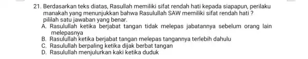 21. Berdasarkan teks diatas, Rasullah memiliki sifat rendah hati kepada siapapun, perilaku manakah yang menunjukkan bahwa Rasulullah SAW memiliki sifat rendah hati? pililah satu