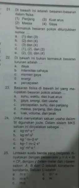 21. Di bawah ini adalah besaran-besaran dalam fisika. (1) Panjang (3) Kuat arus (2) Massa (4) Gaya Termasuk besaran pokok ditunjukkan nomor __ a.