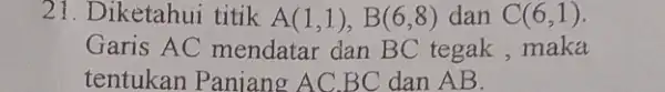 21. Diketahui titik A(1,1),B(6,8) dan A(6,1) Garis AC mendatar dan BC tegak ,maka tentukan Panjang AC.BC dan A B.