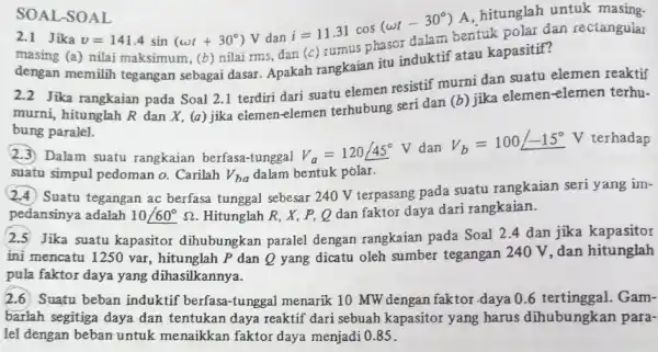 2.1 Jika v=141.4sin(omega t+30^circ )V dan i=11.31cos(omega t-30^circ )A hitunglah untuk langular masing (a) nilai maksimum, (b) nilai rms,dan (c) rumus phaso dengan memilih