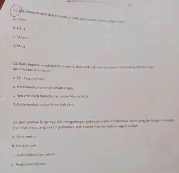 21. Kata bank berasal dari kosakata di Italia Banqua atau Banca yang berarti __ a. Tertib b. Uang c. Bangku d. Meja 22. Bank