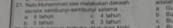 21. Nabi Muhammad saw melakukan dakwah secara sembunyi-sembuny selama __ a. 6 tahun c. 4 tahun b. 5 tahun d. 3 tahun dilakukan Nahi