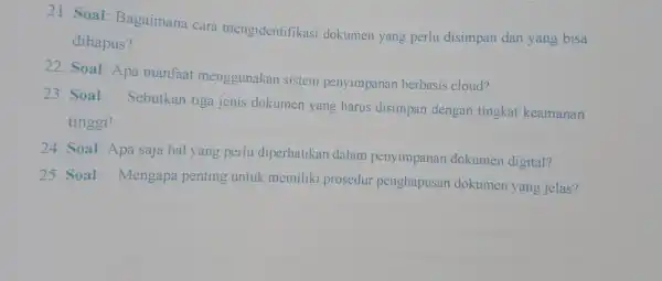 21 . Soal Bagaimana cara mengidentifikasi dokumen yang perlu disimpan dan yang bisa dihapus? 22 . Soal Apa manfaat menggunakan sistem penyimpanan berbasis cloud?