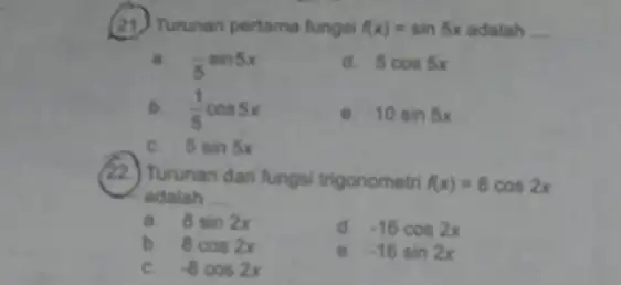 (21) Turunan pertama fungsi f(x)=sin5x adalah __ a. (-5sin5x)/(5)sin5x d. 5cos5x b. (1)/(5)cos5x 10sin5x C. - 5sin5x (22) Turunan dari fungsi trigonometri f(x)=8cos2x adalah