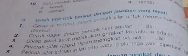 2. 10 Satu contoh keserina d. randai a kecak b saman II Isilah titik-titik berikut dengan jawaban yang Gerak di tempat dalam pencak silat