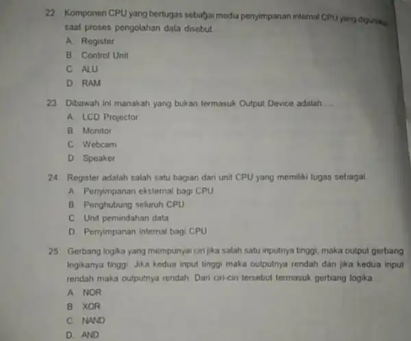 22. Komponen CPUyang bertugas sebagai media penyimpanan internal CPU yang digunakan saat proses pengolahan data disebut __ A. Register B Control Unit C. ALU