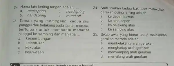 22. Nama lain lenting tangan adalah __ a.neckspring headspring b. handspring d.round off 23. Teman yang memegangi kedua sisi panggul dari belakang pada latihan