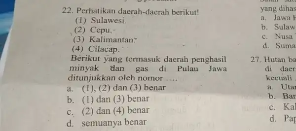 22. Perhatikan daerah-daerah berikut! (1) Sulawesi. (2) Cepu, (3) Kalimantan. (4) Cilacap. Berikut yang termasuk daerah penghasil minyak dan gas di Pulau Jawa ditunjukkan