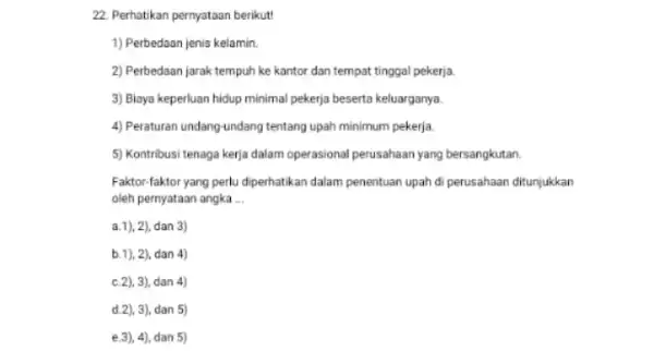 22. Perhatikan pernyataan berikut 1) Perbedaan jenis kelamin. 2) Perbedaan jarak tempuh ke kantor dan tempat tinggal pekerja 3) Biaya keperluan hidup minimal pekerja