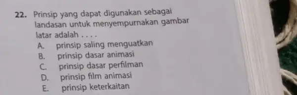 22. Prinsip yang dapat sebagai landasan untuk menyempurnakan gambar latar adalah __ A. prinsip saling menguatkan B. prinsip dasar animasi C. prinsip dasar perfilman