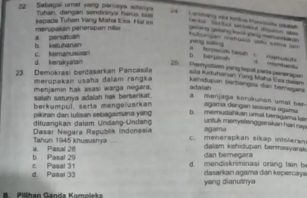 22 Sebagai umat yang percaya adanya Tuhan,dengan sendirinya harus taat kepada Tuhan Yang Maha Esa . Hal ini merupakan penerapan nilai __ a. persatuan