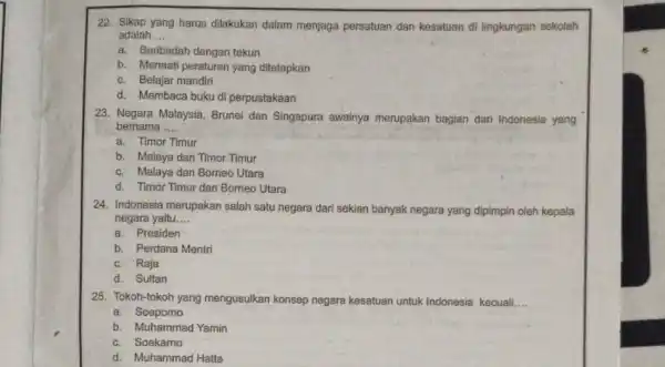 22. Sikap yang harus dilakukan dalam menjaga persatuan dan kesatuan di lingkungan sekolah adalah __ a. Beribadah dengan tekun b. Menaati peraturan yang ditetapkan