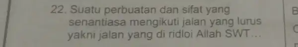 22. Suatu perbuatan dan sifat yang senantiasa mengikuti jalan yang lurus yakni jalan yang di ridloi Allah SWT __ B c C