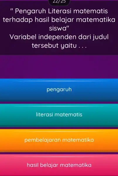 22/25 " Pengaruh Literasi matematis terhadap hasil belajar matematika siswa" Variabel independ en dari judul tersebut yaitu __ pengaruh literasi matematis pembelajaran matematika hasil