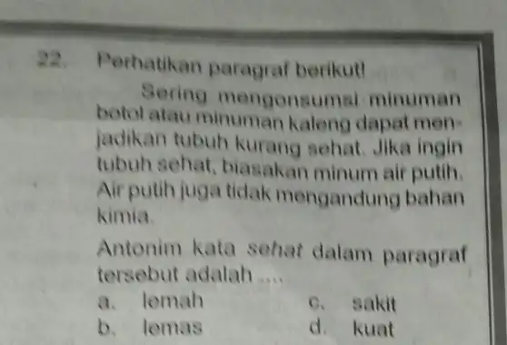 22. Perhatikan paragraf berikut! Sering mengonsun al minuman botol atau minuman kaleng dapat men- jadikan tubuh kurang sehat. Jika ingin tubuh sehat biasakan minum