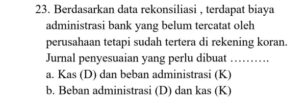 23. B erdasarkan data rekonsiliasi , terdapat biaya administrasi bank yang belum tercatat oleh perusahaan tetapi sudah tertera di rekening koran. Jurnal penyesuai an