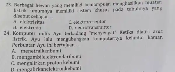 23. Berbagai hewan yang memiliki kemampuan menghasilkan muatan listrik umumnya memiliki sistem khusus pada tubuhnya yang disebut sebagai __ A. elektrisitas. C. elektroreseptor B.