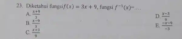 23. Diketahui fungsi f(x)=3x+9 fungsi f^-1(x)=ldots A. (x+9)/(3) D. (x-3)/(9) B. (x-9)/(3) E. (-x-9)/(-3) C. (x+3)/(9)