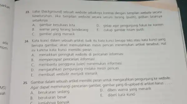 23. Latar (background)sebuah website sebaiknya kontras dengan tampilan website secara keseluruhan. Jika tampilan website secara umum terang (putih), pilihan latarnya sebaiknya __ A. gambar