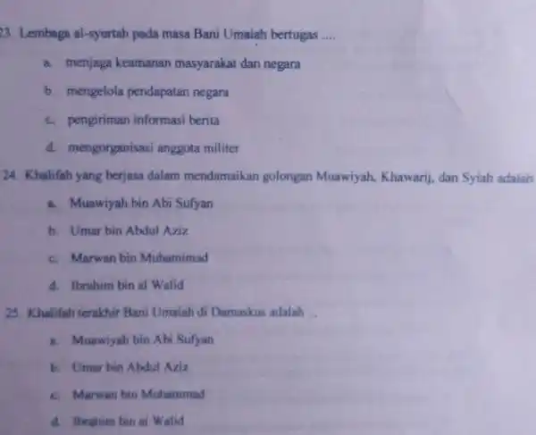 23. Lembaga al-syurtah pada masa Bani Umaiah bertugas __ a. menjaga keamanan masyarakat dan negara b. mengelola pendapatan negara c. pengiriman informasi berita d.