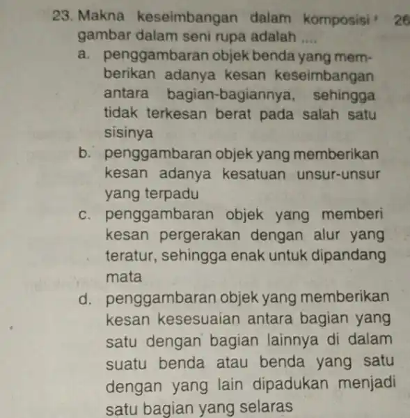 23. Makna keseimbang an dalam komposisi gambar dalam seni rupa adalah __ a. penggambaran objek benda yang mem- berikan adanya kesan keseimbangan antara bagian-bagi