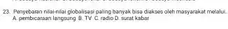 23. Penyebaran nilai-nilaiplobalisasi paling banyak bisa diakses oleh masyarakat melalui. A. pembicaraan langsung B.TV C.radioD.surt kabar