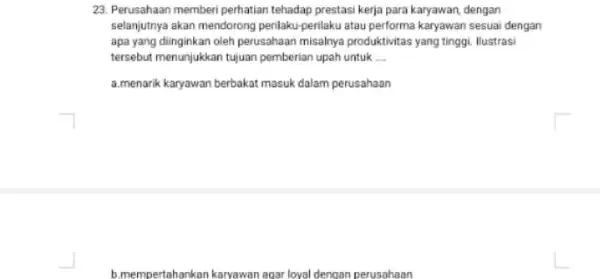 23. Perusahaan memberi perhatian tehadap prestasi kerja para karyawan, dengan selanjutnya akan mendorong perilaku-perilaku atau performa karyawan sesuai dengan apa yang diinginkan oleh perusahaan