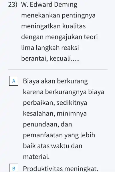 23) W.. Edward Deming menekank an pentingnya meningatka n kualitas dengan mengajuk an teori lima langkah reaksi berantai , kecuali. __ A Biaya akan