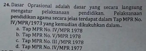 24. Dasar Oprasional adalah dasar yang secara langsung mengatur pelaksanaan pendidikan . Pelaksanaan pendidikan agama secara jelas terdapat dalam Tap MPR No. IV/MPR/1973 yang