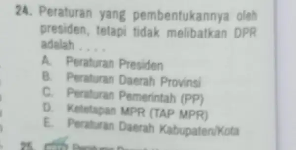 24. Peraturan yang pembentukar nya oleh presiden, tetapi tidak melibatkan DPR adalah . __ A. Peraturan Presiden B. Peraturan Daerah Provinsi C. Peraturan Pemerintah