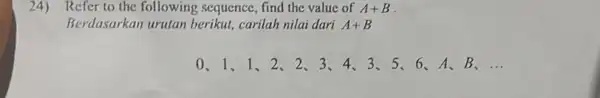 24) Refer to the following sequence, find the value of A+B Berdasarkan urutan berikut!carilah nilai dari A+B 0、1、1、2、23、4、3、56、A、B、 __