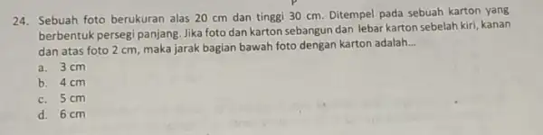 24. Sebuah foto berukuran alas 20 cm dan tinggi 30 cm. Ditempel pada sebuah karton yang berbentuk persegi panjang. Jika foto dan karton sebangun