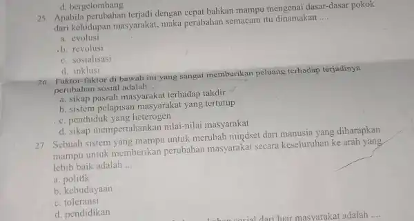 25. Apabila dengan cepat bahkan mampu mengenai dasar-dasar pokok dari kehidupan masyarakat, maka perubahan semacam itu dinamakan __ a. evolusi b. revolusi c. sosialisasi