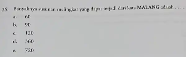 25. Banyaknya susunan melingkar yang dapat terjadi dari kata MALANG adalah __ a. 60 b. 90 c. 120 d. 360 c. 720