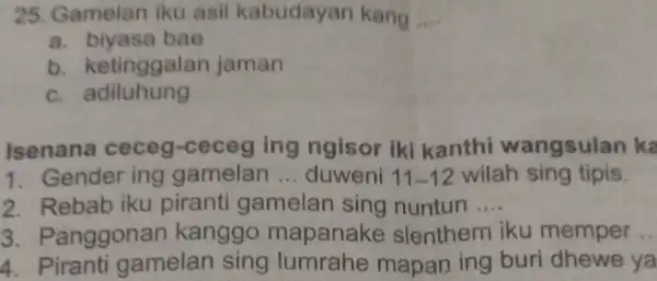 25. Gamelan iku asil kabudayan kang __ a. biyasa bae b ketinggalan jaman c.adiluhung Isenana ceceg-ceceg ing ngisor iki kanthi wangsulan ka 1. Gender